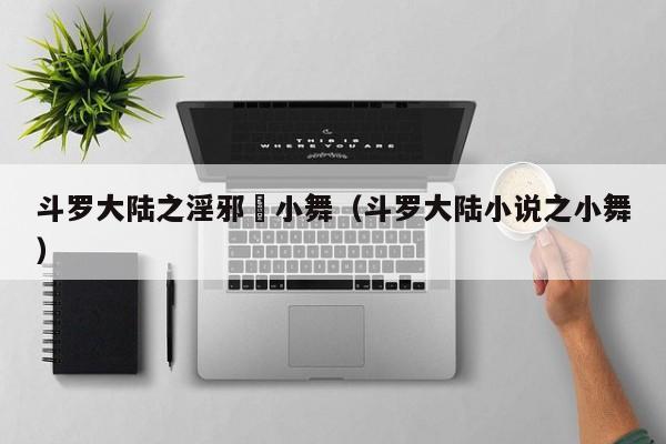 斗罗大陆之淫邪劰小舞(斗罗大陆小说之小舞)