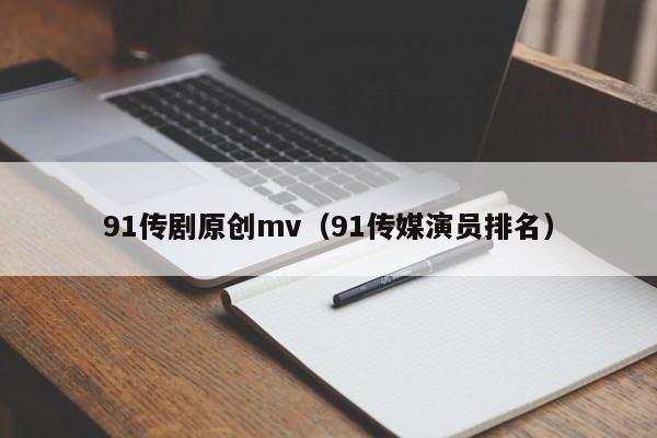 91传剧原创mv(91传媒演员排名)