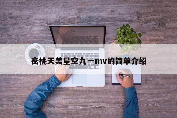 密桃天美星空九一mv的简单介绍