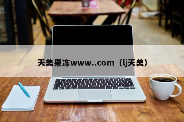 天美果冻www..com(lj天美)