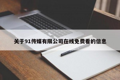 关于91传媒有限公司在线免费看的信息