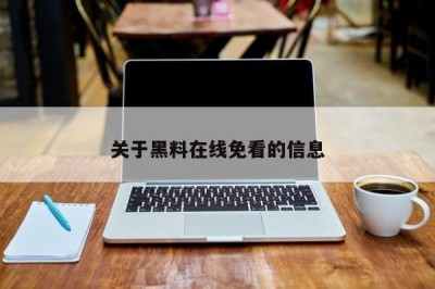 关于黑料在线免看的信息