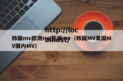 韩国mv欧洲mv亚洲mv（韩国MV美国MV国内MV）