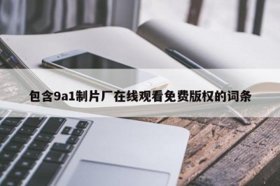 包含9a1制片厂在线观看免费版权的词条