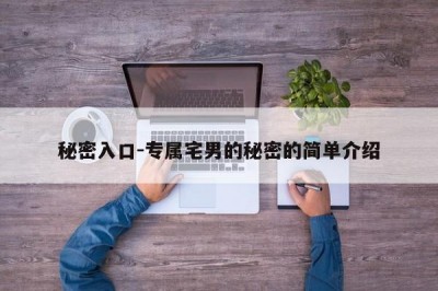秘密入口-专属宅男的秘密的简单介绍