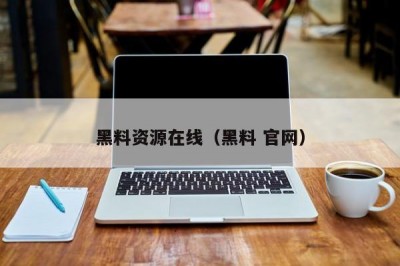 黑料资源在线（黑料 官网）