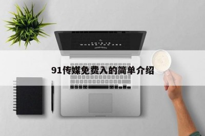 91传媒免费入的简单介绍