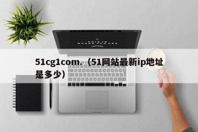 51cg1com.（51网站最新ip地址是多少）