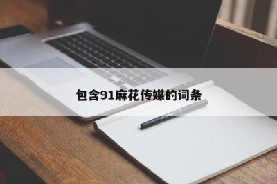 包含91麻花传媒的词条