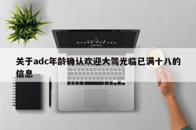 关于adc年龄确认欢迎大驾光临已满十八的信息