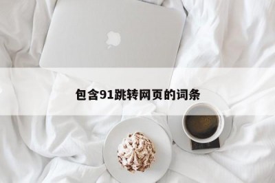 包含91跳转网页的词条