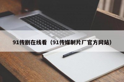91传剧在线看（91传媒制片厂官方网站）