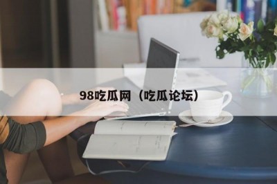98吃瓜网（吃瓜论坛）