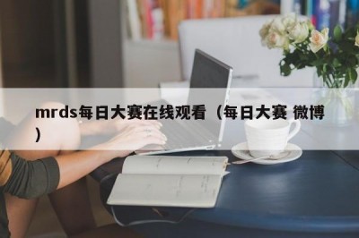 mrds每日大赛在线观看（每日大赛 微博）