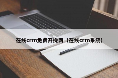 在线crm免费开操网（在线crm系统）