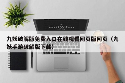 九妖破解版免费入口在线观看网页版网页（九妖手游破解版下载）