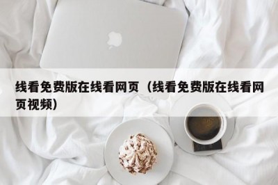 线看免费版在线看网页（线看免费版在线看网页视频）