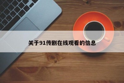 关于91传剧在线观看的信息